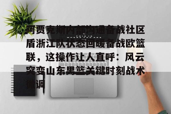 开元官网登录入口-关于阿贾克斯内部沟通备战社区盾浙江队状态回暖备战欧篮联，这操作让人直呼：风云突变山东男篮关键时刻战术微调的信息